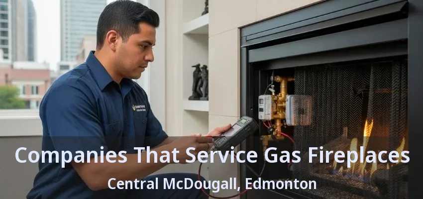 Companies That Service Gas Fireplaces Central McDougall, Edmonton - AB Companies That Service Gas Fireplaces Central McDougall, Edmonton - AB
