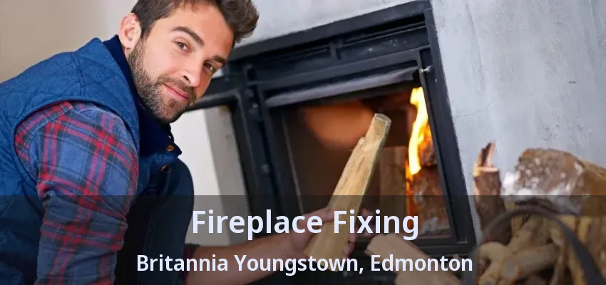 Fireplace Fixing Britannia Youngstown, Edmonton - AB Fireplace Fixing Britannia Youngstown, Edmonton - AB