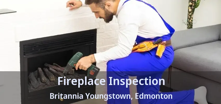 Fireplace Inspection Britannia Youngstown, Edmonton - AB Fireplace Inspection Britannia Youngstown, Edmonton - AB
