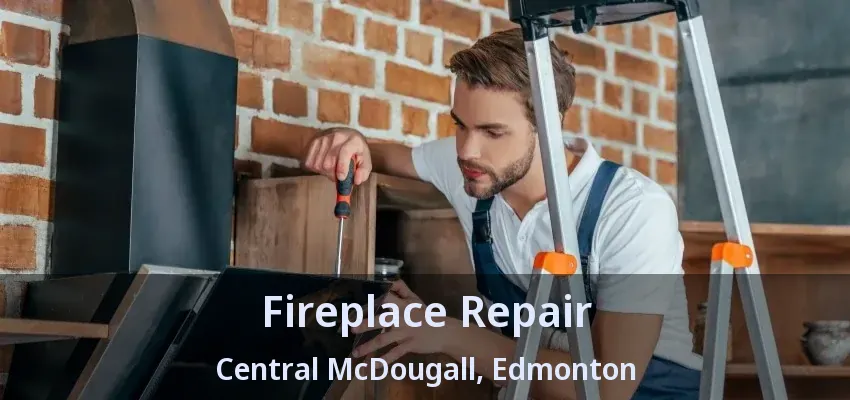 Fireplace Repair Central McDougall, Edmonton - AB Fireplace Repair Central McDougall, Edmonton - AB