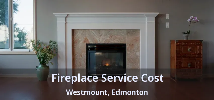 Fireplace Service Cost Westmount, Edmonton - AB Fireplace Service Cost Westmount, Edmonton - AB