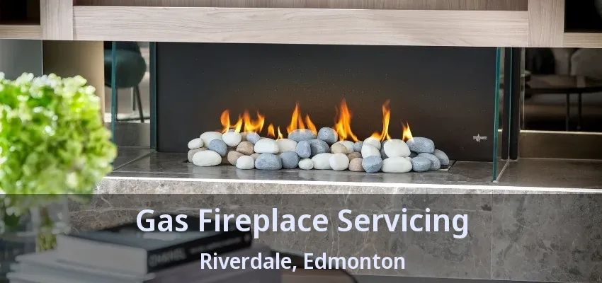 Gas Fireplace Servicing Riverdale, Edmonton - AB