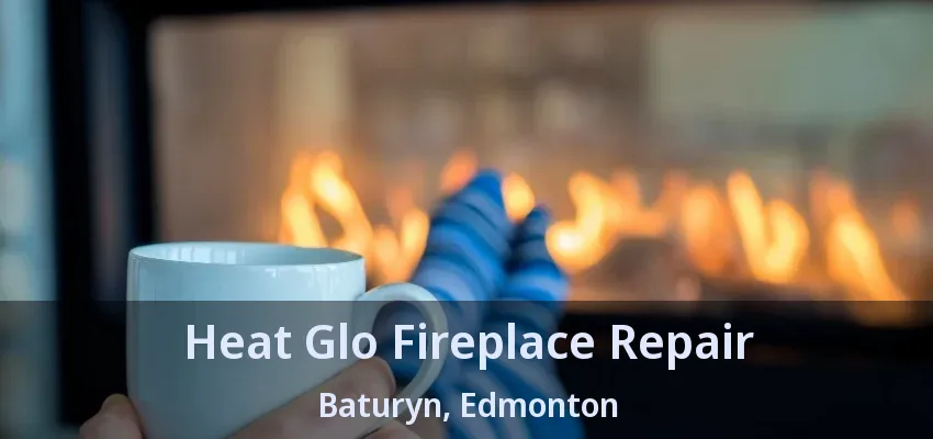 Heat Glo Fireplace Repair Baturyn, Edmonton - AB