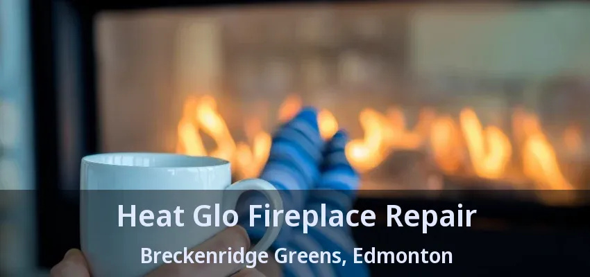 Heat Glo Fireplace Repair Breckenridge Greens, Edmonton - AB