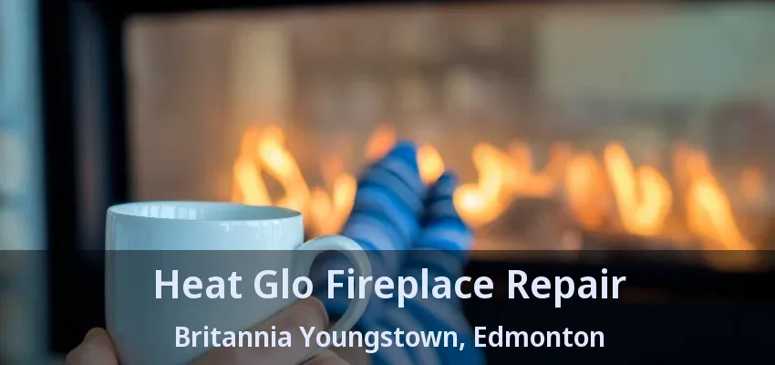 Heat Glo Fireplace Repair Britannia Youngstown, Edmonton - AB Heat Glo Fireplace Repair Britannia Youngstown, Edmonton - AB