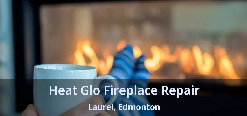 Heat Glo Fireplace Repair Laurel, Edmonton - AB Heat Glo Fireplace Repair Laurel, Edmonton - AB