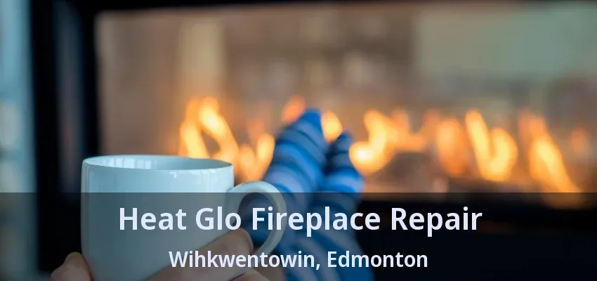Heat Glo Fireplace Repair Wihkwentowin, Edmonton - AB Heat Glo Fireplace Repair Wihkwentowin, Edmonton - AB