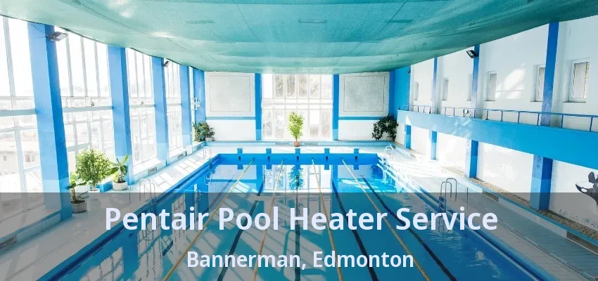 Pentair Pool Heater Service Bannerman, Edmonton - AB Pentair Pool Heater Service Bannerman, Edmonton - AB