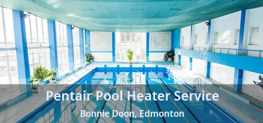 Pentair Pool Heater Service Bonnie Doon, Edmonton - AB Pentair Pool Heater Service Bonnie Doon, Edmonton - AB