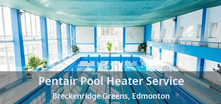 Pentair Pool Heater Service Breckenridge Greens, Edmonton - AB Pentair Pool Heater Service Breckenridge Greens, Edmonton - AB