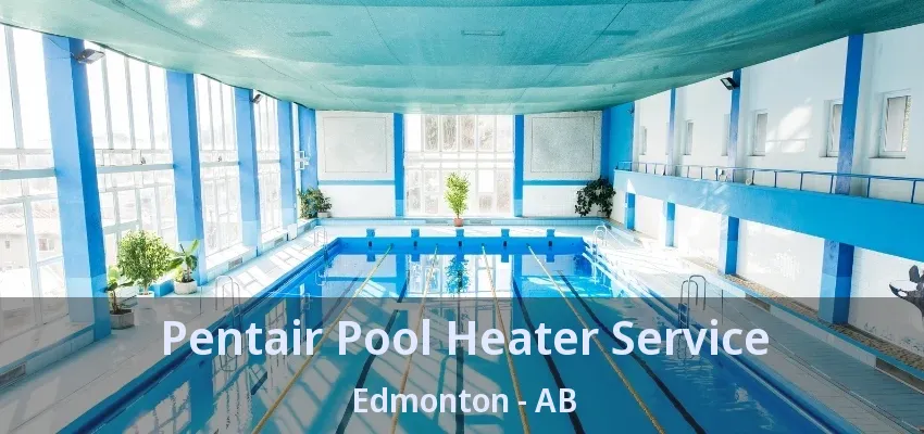Pentair Pool Heater Service Edmonton - AB