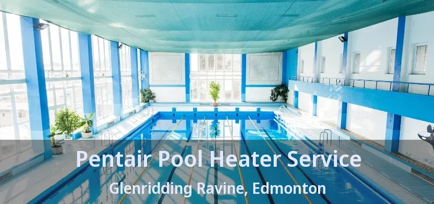 Pentair Pool Heater Service Glenridding Ravine, Edmonton - AB Pentair Pool Heater Service Glenridding Ravine, Edmonton - AB
