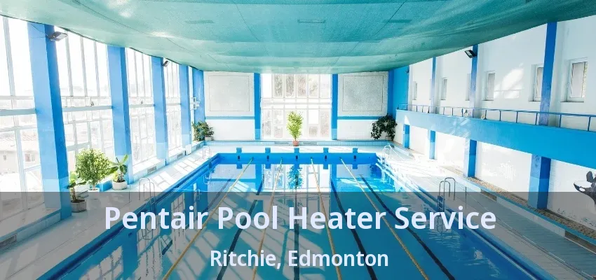 Pentair Pool Heater Service Ritchie, Edmonton - AB Pentair Pool Heater Service Ritchie, Edmonton - AB
