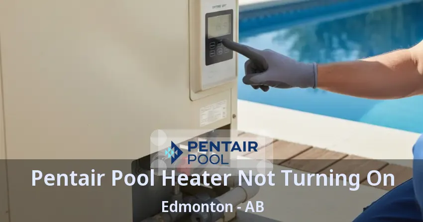 Pentair Pool Heater Not Turning On Edmonton - AB Pentair Pool Heater Not Turning On Edmonton - AB