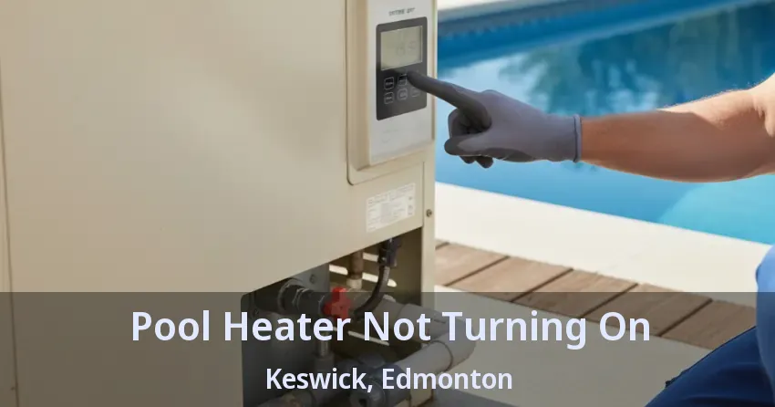 Pool Heater Not Turning On Keswick, Edmonton - AB Pool Heater Not Turning On Keswick, Edmonton - AB