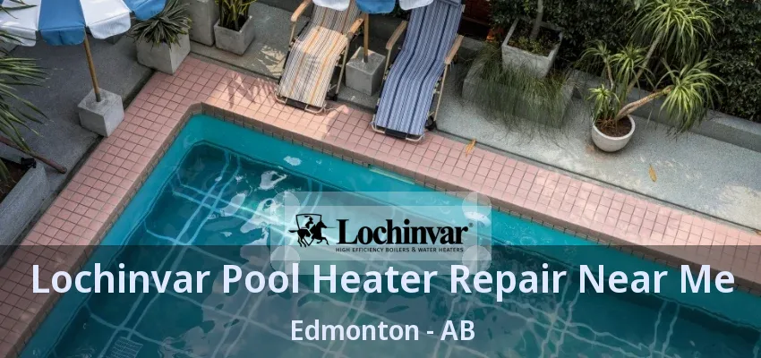 Lochinvar Pool Heater Repair Near Me Edmonton - AB