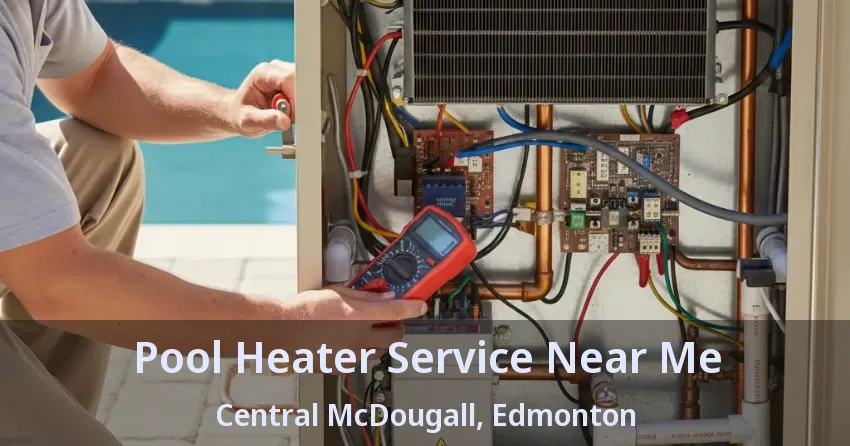 Pool Heater Service Near Me Central McDougall, Edmonton - AB