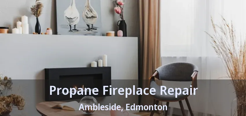 Propane Fireplace Repair Ambleside, Edmonton - AB Propane Fireplace Repair Ambleside, Edmonton - AB