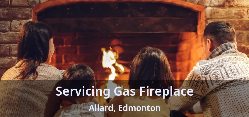 Servicing Gas Fireplace Allard, Edmonton - AB Servicing Gas Fireplace Allard, Edmonton - AB