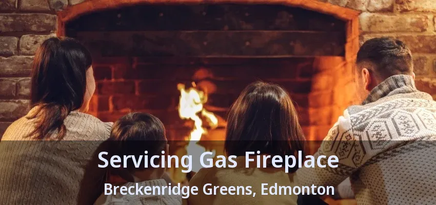 Servicing Gas Fireplace Breckenridge Greens, Edmonton - AB Servicing Gas Fireplace Breckenridge Greens, Edmonton - AB
