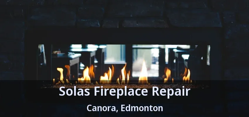Solas Fireplace Repair Canora, Edmonton - AB
