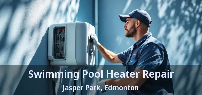 Swimming Pool Heater Repair Jasper Park, Edmonton - AB Swimming Pool Heater Repair Jasper Park, Edmonton - AB