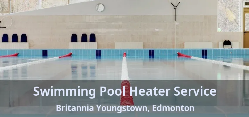 Swimming Pool Heater Service Britannia Youngstown, Edmonton - AB Swimming Pool Heater Service Britannia Youngstown, Edmonton - AB