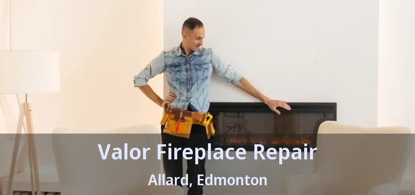 Valor Fireplace Repair Allard, Edmonton - AB