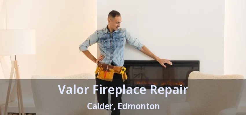 Valor Fireplace Repair Calder, Edmonton - AB Valor Fireplace Repair Calder, Edmonton - AB