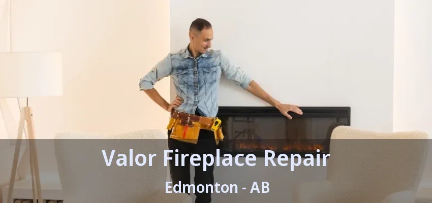 Valor Fireplace Repair Edmonton - AB