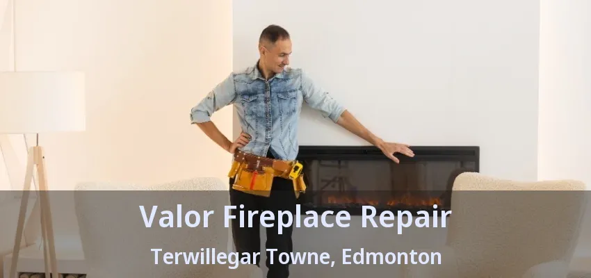 Valor Fireplace Repair Terwillegar Towne, Edmonton - AB Valor Fireplace Repair Terwillegar Towne, Edmonton - AB
