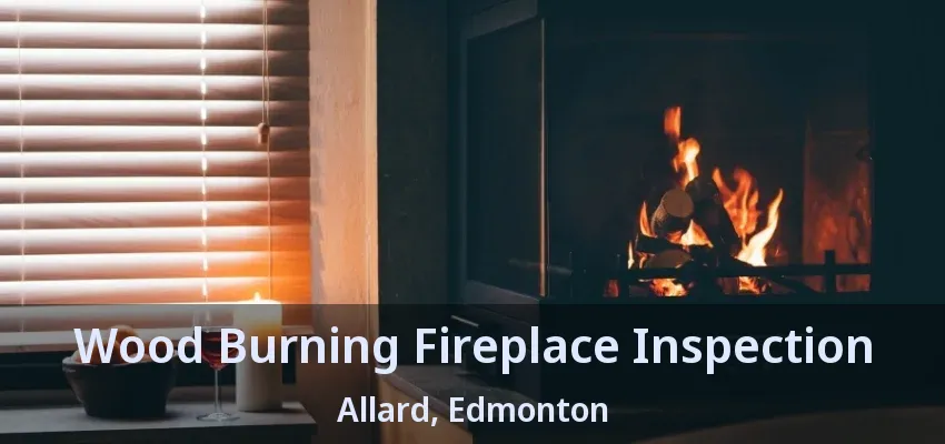 Wood Burning Fireplace Inspection Allard, Edmonton - AB Wood Burning Fireplace Inspection Allard, Edmonton - AB