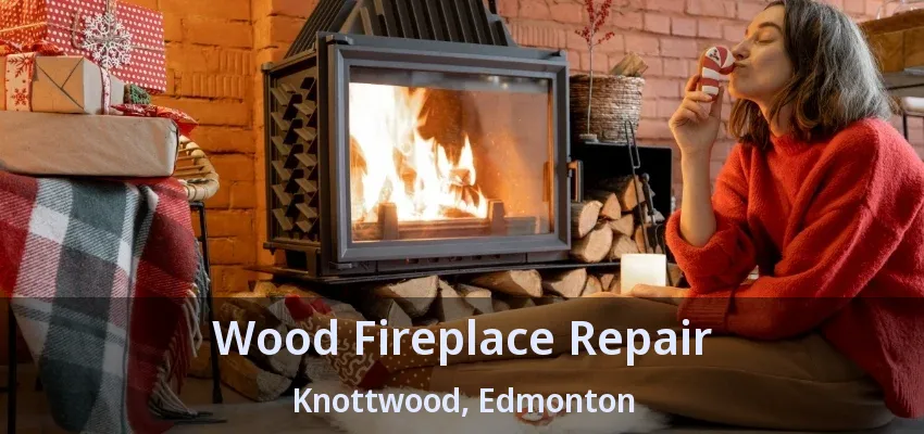 Wood Fireplace Repair Knottwood, Edmonton - AB Wood Fireplace Repair Knottwood, Edmonton - AB